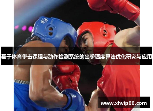 基于体育拳击课程与动作检测系统的出拳速度算法优化研究与应用